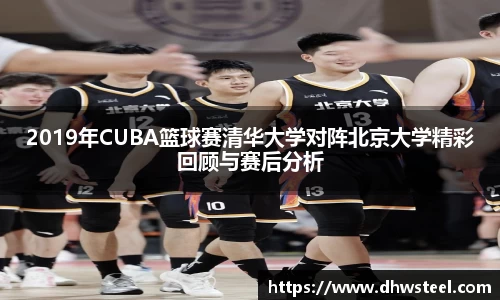 美嘉体育2019年CUBA篮球赛清华大学对阵北京大学精彩回顾与赛后分析